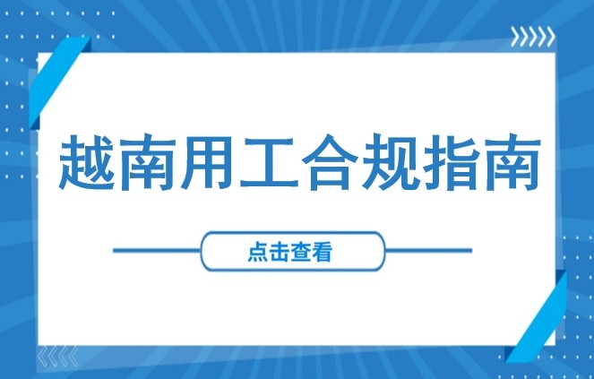 用工 | 越南用工合规全面指南：最低工资标准、加班、假期（2025年）、社会保障、试用期等