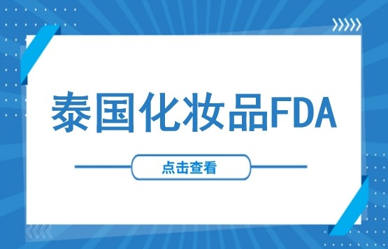 从申请到通关：泰国化妆品FDA认证一站式指南（含化妆品定义、分类、申请全流程及上市要点）