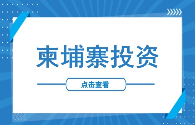 进军柬埔寨市场必读：2025最新外资负面清单与准入策略