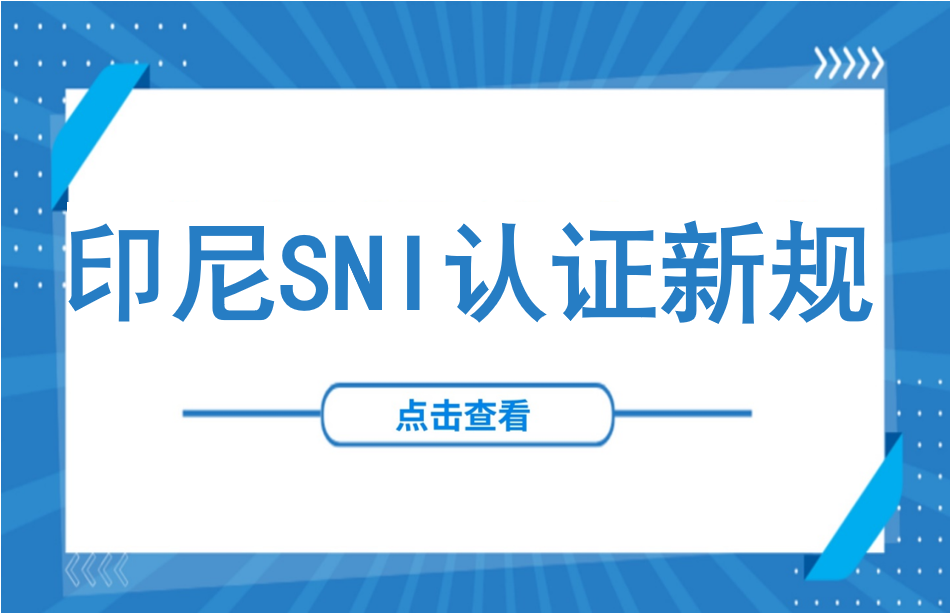 你的产品还能进入印尼市场吗？印尼SNI认证新规全面解读：强制范围扩大、本地化要求升级