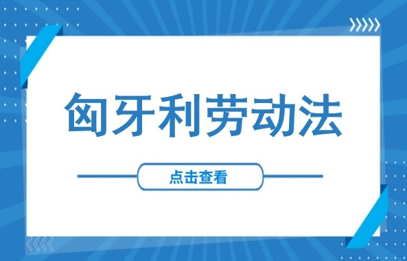 匈牙利劳动法解读（2025版）：劳动合同、工时、薪资、假期与员工权益