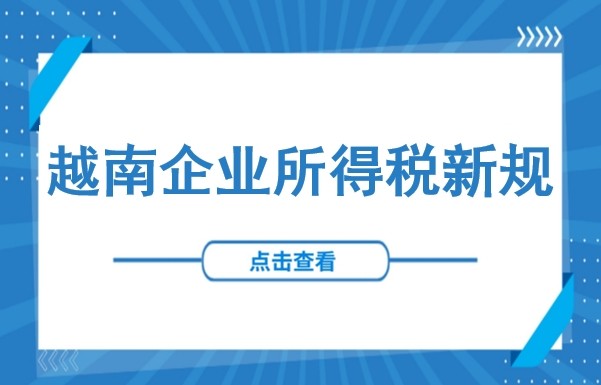 10月1日生效！越南工业园区免税时代终结？越南企业所得税新规重磅落地