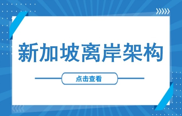 众多离岸地中，中国企业为何热衷于新加坡？——深度解析离岸架构设计与公司设立流程