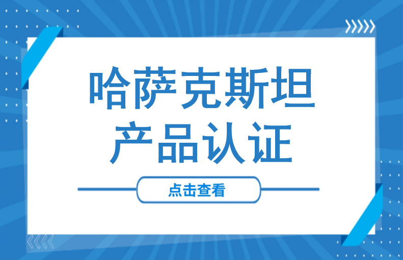 市场准入必读！一文讲清哈萨克斯坦产品认证核心