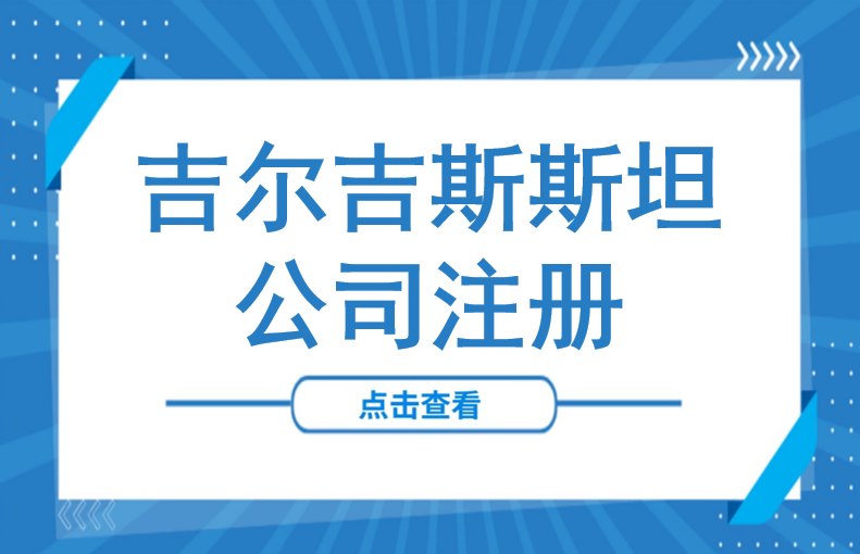 投资持续增长！如何在吉尔吉斯斯坦注册公司？