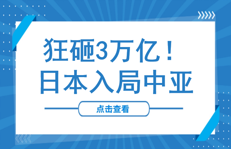 狂砸3万亿！日本高调“入局”中亚