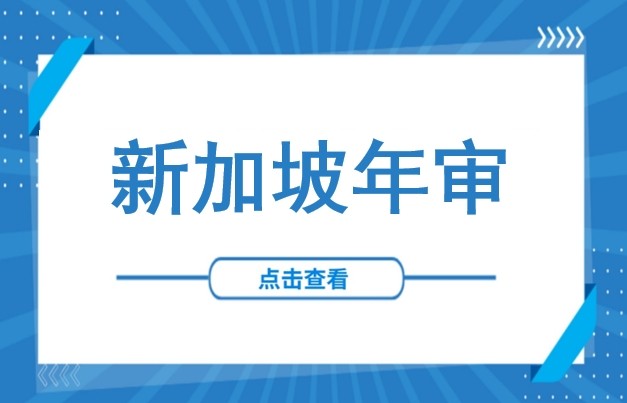 截止日临近，新加坡公司如何高效完成年审？关键节点、年审流程及税务申报详解