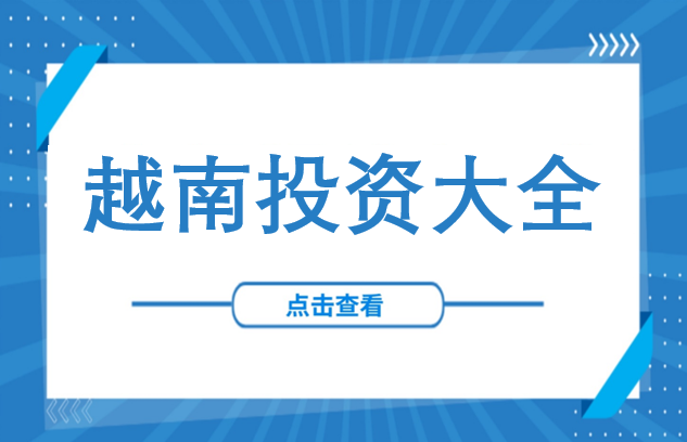越南投资全维度实操干货：覆盖注册、用工、合规、进出口等核心环节！（合集）