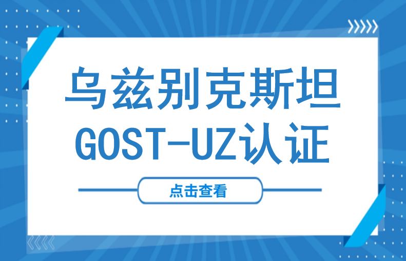 市场准入必备！乌兹别克斯坦GOST-UZ认证全面解析