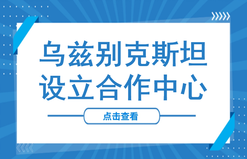 乌兹别克斯坦设立合作中心，中企投资迎来“超级窗口”