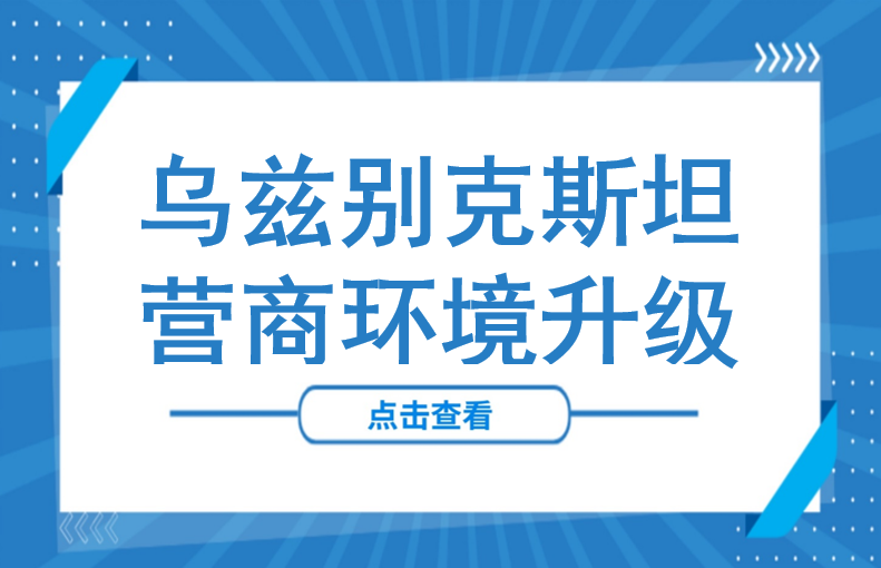 已生效！手续费降20%+免息14天+税率就低，乌兹别克斯坦营商环境再升级