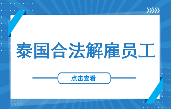 泰国雇主如何合法合规辞退员工？HR必须知道的3种解约路径、4种免责情形