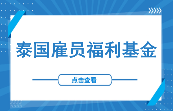10月1日起，泰国雇员福利基金正式开始缴纳——0.25%起缴，10人以上的企业必须自查